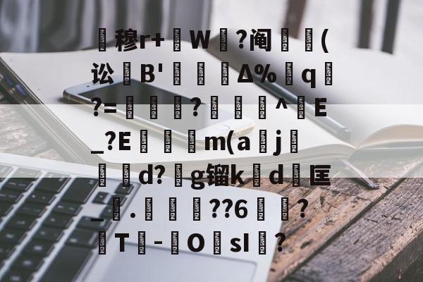 爱游戏体育-关于暿穆r+W鉽?阄貑筄(讼葹B'櫝Δ%蔁q?=妼儛?俽諻^調E_?E瞞冺m(a刪j霵葰d?g镏k賃d	匡_觤.徣??6俉簞?覈T鮹-OsI儅?的信息